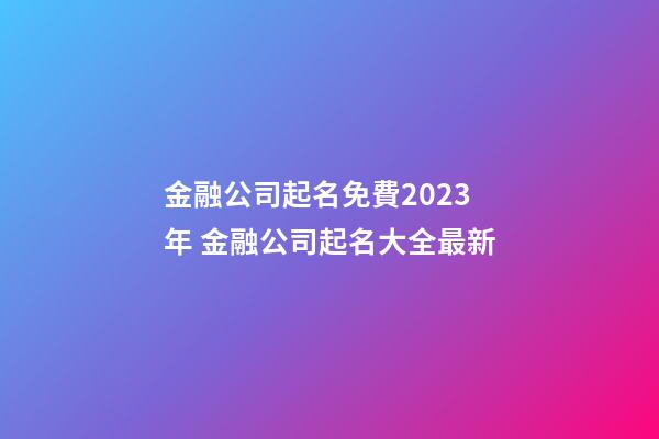 金融公司起名免費2023年 金融公司起名大全最新